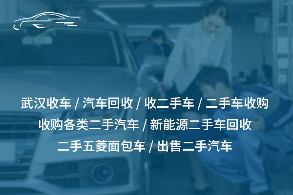 武漢高價收車：快速評估、現金交易、上門回收